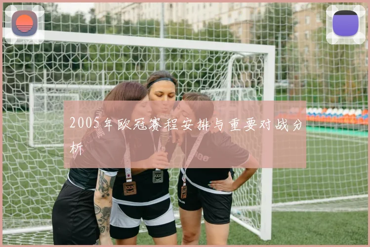 2005年欧冠赛程安排与重要对战分析