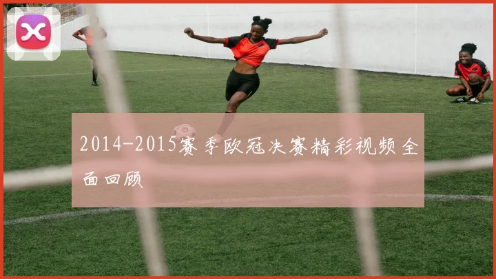 2014-2015赛季欧冠决赛精彩视频全面回顾