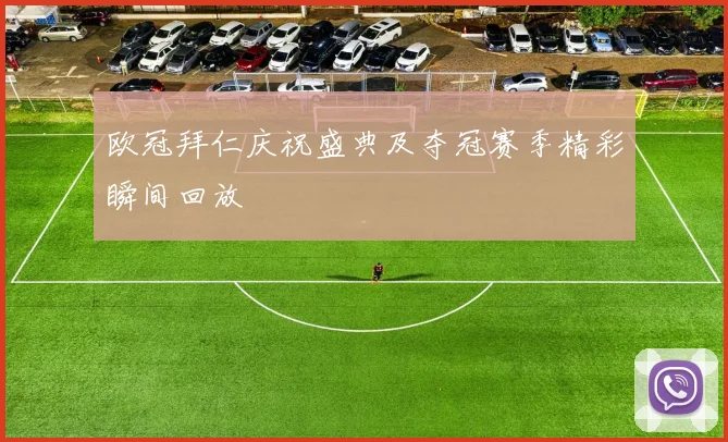 欧冠拜仁庆祝盛典及夺冠赛季精彩瞬间回放