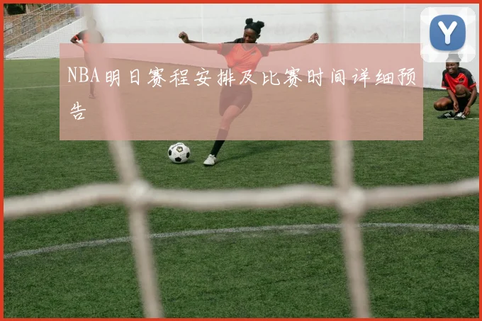 NBA明日赛程安排及比赛时间详细预告