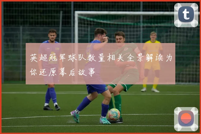英超冠军球队数量相关全景解读为你还原幕后故事
