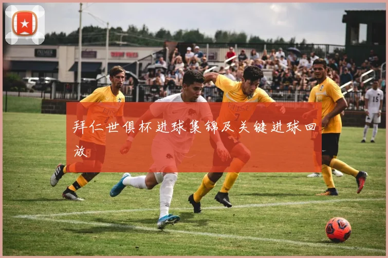 拜仁世俱杯进球集锦及关键进球回放