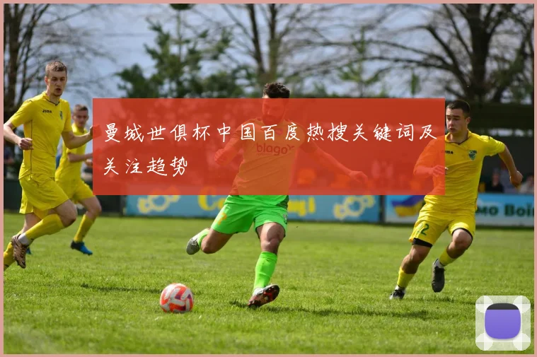曼城世俱杯中国百度热搜关键词及关注趋势